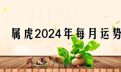 属虎2024年每月运势 2024年4月属什么生肖