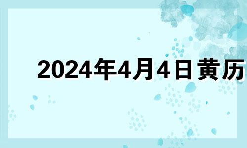 2024年4月4日黄历 2024年4月黄道吉日