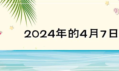 2024年的4月7日 2024年四月初七是几号