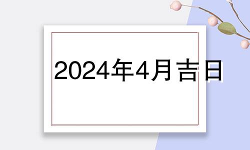 2024年4月吉日 2024年4月黄道吉日