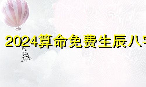 2024算命免费生辰八字 2024年运势12生肖运势详解