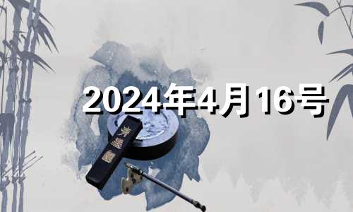 2024年4月16号 2024年4月16日是星期几