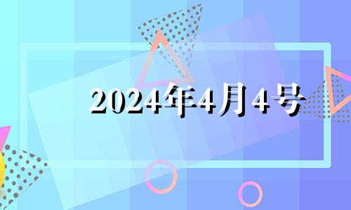 2024年4月4号 2024年4月黄道吉日