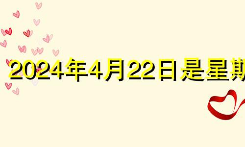 2024年4月22日是星期几 2024年4月24号