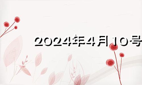 2024年4月10号 2024年4月12日是什么日子