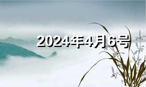 2024年4月6号 2024年四月初六是几月几号