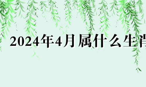 2024年4月属什么生肖 2021年4月2日生肖运