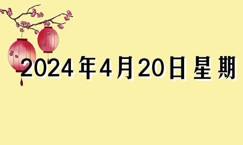 2024年4月20日星期几 2024年4月12日是什么日子