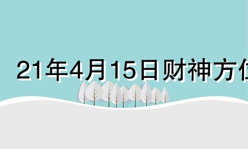 21年4月15日财神方位 2o21年4月14日财神方位