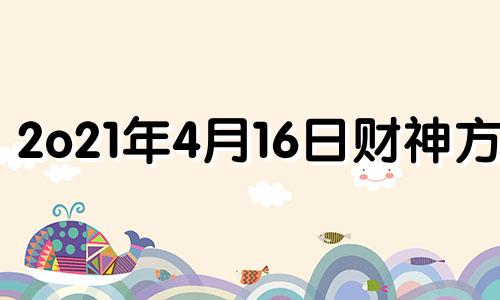 2o21年4月16日财神方位 20214月14日财神方位