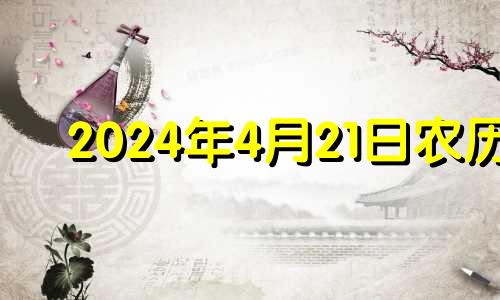 2024年4月21日农历 2024年4月22日