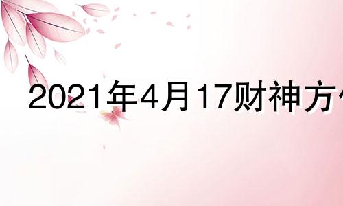 2021年4月17财神方位 2021年四月14日财神方位