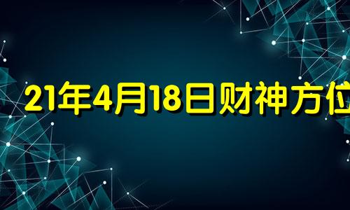 21年4月18日财神方位 2021年四月18日财神方位