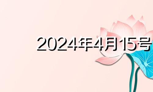 2024年4月15号 2024年农历4月15日