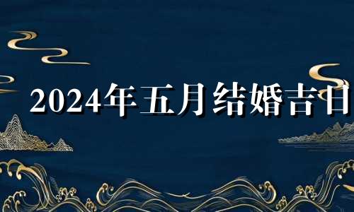 2024年五月结婚吉日 2024年5月1日农历是多少