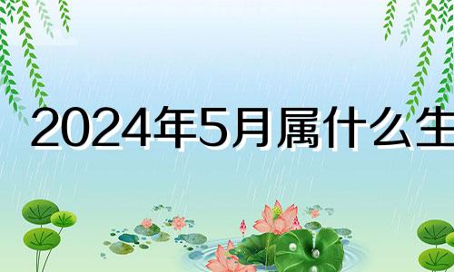 2024年5月属什么生肖 2024年5月1日农历是多少