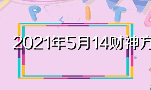 2021年5月14财神方位 2021年五月15号财神方位