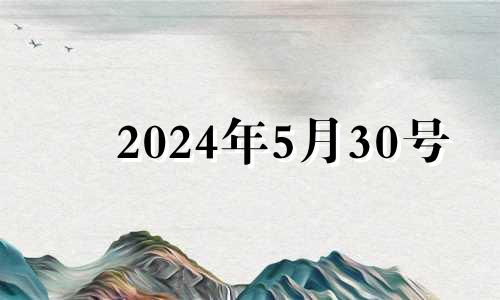 2024年5月30号 2024年5月黄道吉日