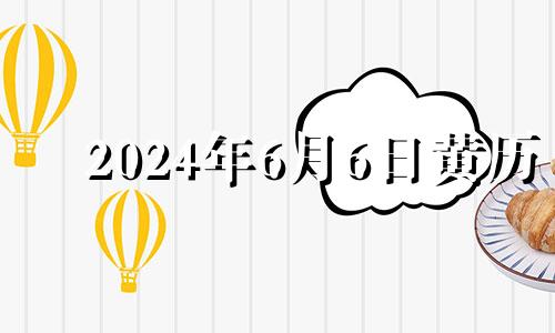 2024年6月6日黄历 2024年6月7日是什么日子