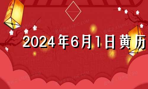 2024年6月1日黄历 2024年6月1日农历是多少