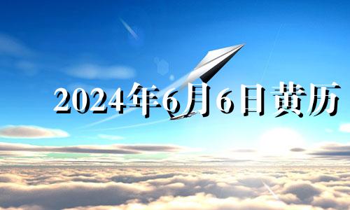 2024年6月6日黄历 2024年6月6日星期几