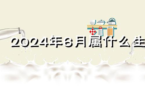 2024年6月属什么生肖 2024年六月